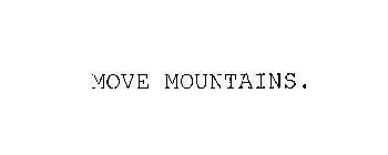 MOVE MOUNTAINS.
