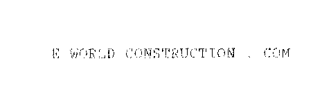 E WORLD CONSTRUCTION. COM