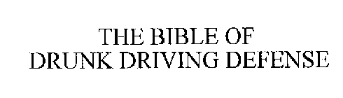 THE BIBLE OF DRUNK DRIVING DEFENSE