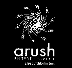 ARUSH ENTERTAINMENT PLAY OUTSIDE THE BOX.