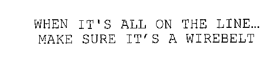 WHEN IT'S ALL ON THE LINE...MAKE SURE IT'S A WIREBELT