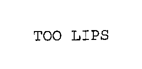 TOO LIPS