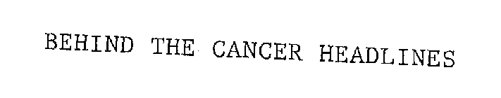 BEHIND THE CANCER HEADLINES