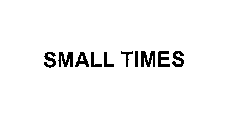 SMALL TIMES