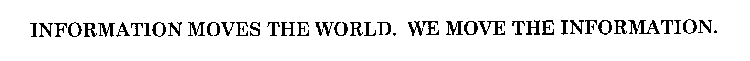 INFORMATION MOVES THE WORLD. WE MOVE THE INFORMATION.