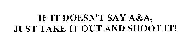 IF IT DOESN'T SAY A&A, JUST TAKE IT OUT AND SHOOT IT!