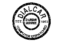 DIALCAR EST. 1963 24-HOUR SERVICE COMPUTER DISPATCHED