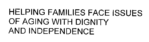 HELPING FAMILIES FACE ISSUES OF AGING WITH DIGNITY AND INDEPENDENCE