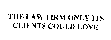 THE LAW FIRM ONLY ITS CLIENTS COULD LOVE