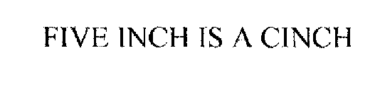 FIVE INCH IS A CINCH