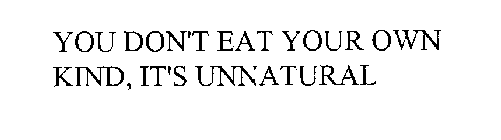 YOU DON'T EAT YOUR OWN KIND, IT'S UNNATURAL