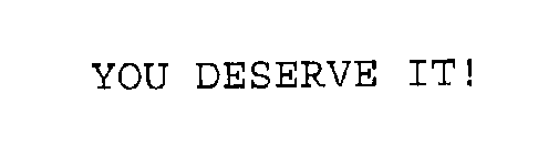 YOU DESERVE IT!