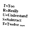 T=TOO R=REALLY U=UNDERSTAND S=SUBTRACT T=TWELVE YEARS