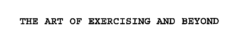 THE ART OF EXERCISING AND BEYOND