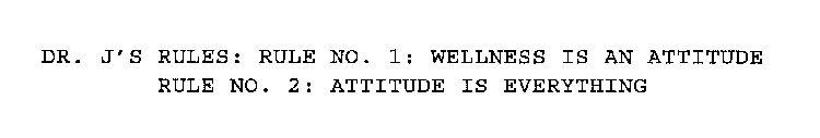 DR. J'S RULES: RULE NO. 1: WELLNESS IS AN ATTITUDE RULE NO. 2: ATTITUDE IS EVERYTHING