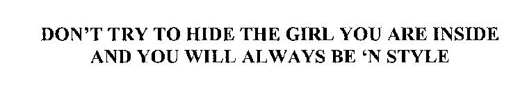 DON'T TRY TO HIDE THE GIRL YOU ARE INSIDE AND YOU WILL ALWAYS BE 'N STYLE