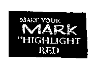 MAKE YOUR MARK IN HIGHLIGHT RED