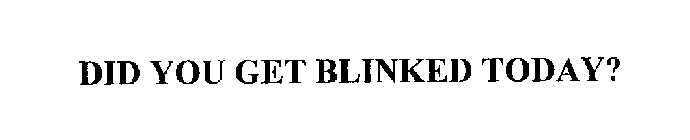 DID YOU GET BLINKED TODAY?