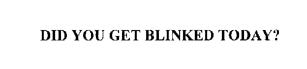 DID YOU GET BLINKED TODAY?