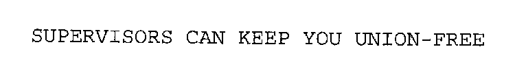 SUPERVISORS CAN KEEP YOU UNION-FREE