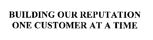 BUILDING OUR REPUTATION ONE CUSTOMER AT A TIME
