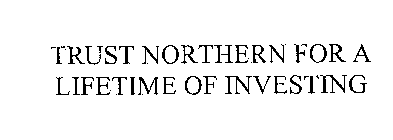 TRUST NORTHERN FOR A LIFETIME OF INVESTING