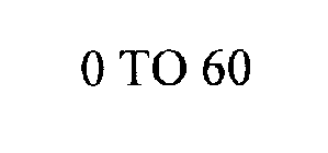 0 TO 60