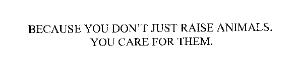 BECAUSE YOU DON'T JUST RAISE ANIMALS.  YOU CARE FOR THEM.