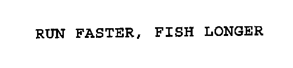 RUN FASTER, FISH LONGER