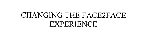 CHANGING THE FACE2FACE EXPERIENCE