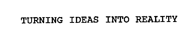 TURNING IDEAS INTO REALITY