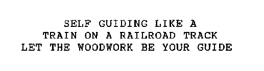 SELF GUIDING LIKE A TRAIN ON A RAILROAD TRACK LET THE WOODWORK BE YOUR GUIDE