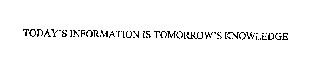 TODAY'S INFORMATION IS TOMORROW'S KNOWLEDGE