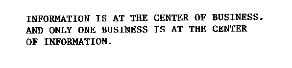 INFORMATION IS AT THE CENTER OF BUSINESS.  AND ONLY ONE BUSINESS IS AT THE CENTER OF INFORMATION.