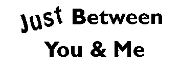 JUST BETWEEN YOU & ME