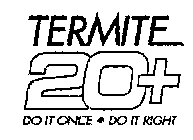 TERMITE 20+ DO IT ONCE DO IT RIGHT
