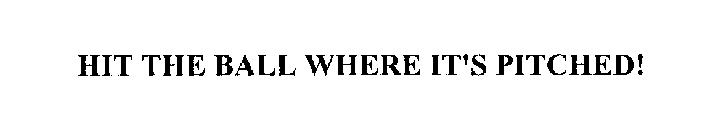 HIT THE BALL WHERE IT'S PITCHED!