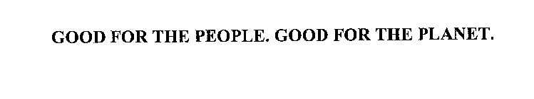 GOOD FOR THE PEOPLE.  GOOD FOR THE PLANET.