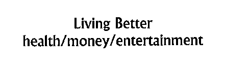 LIVING BETTER HEALTH/MONEY/ENTERTAINMENT