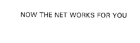NOW THE NET WORKS FOR YOU