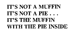 IT'S NOT A MUFFIN IT'S NOT A PIE  . . .  IT'S THE MUFFIN WITH THE PIE INSIDE