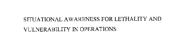 SITUATIONAL AWARENESS FOR LETHALITY AND VULNERABILITY IN OPERATIONS
