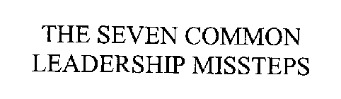 THE SEVEN COMMON LEADERSHIP MISSTEPS