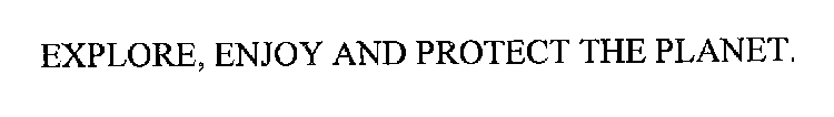EXPLORE, ENJOY AND PROTECT THE PLANET.