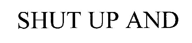 SHUT UP AND