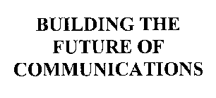 BUILDING THE FUTURE OF COMMUNICATIONS