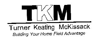 TKM TURNER KEATING MCKISSACK BUILDING YOUR HOME FIELD ADVANTAGE
