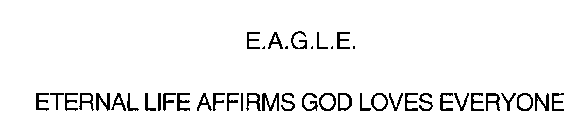 E.A.G.L.E.  ETERNAL LIFE AFFIRMS GOD LOVES EVERYONE