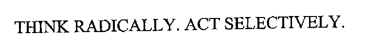 THINK RADICALLY. ACT SELECTIVELY.