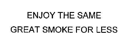 ENJOY THE SAME GREAT SMOKE FOR LESS